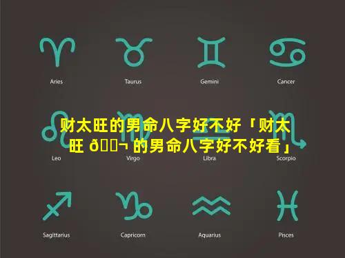 财太旺的男命八字好不好「财太旺 🐬 的男命八字好不好看」